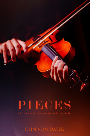 Pieces: A Life in Eight Movements and a Prelude by John von Daler