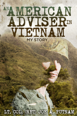 An American Adviser in Vietnam: My Story by Lt. Col. (Ret) Joe A. Putnam