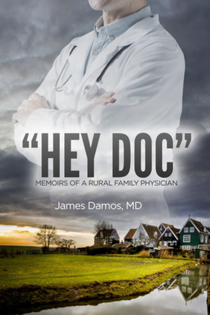 "Hey Doc": Memoirs of a Rural Family Physician by James Damos, M.D.