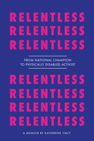 Relentless: From National Champion to Physically Disabled Activist by Katherine Itacy