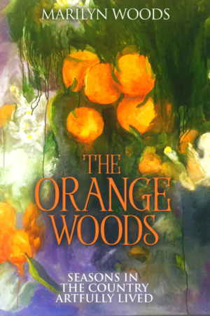 The Orange Woods: Seasons in the Country Artfully Lived by Marilyn Woods