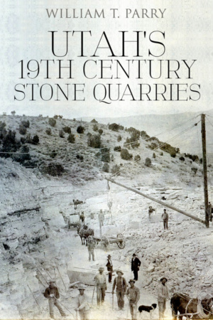 Utah's 19th Century Stone Quarries by William T. Parry
